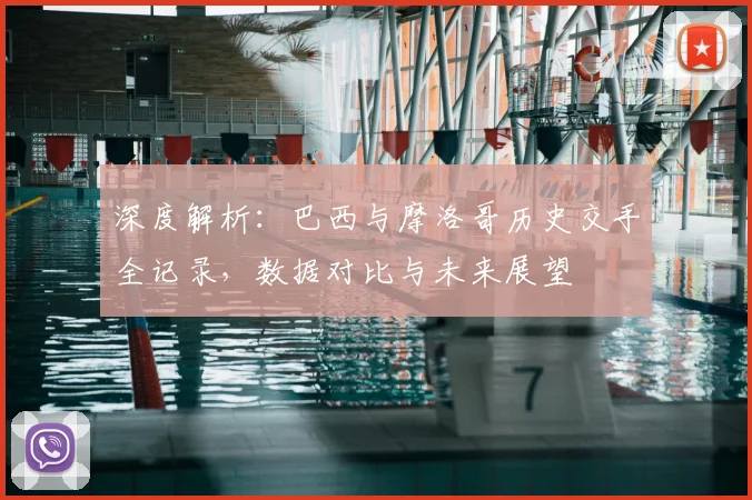 深度解析:巴西与摩洛哥历史交手全记录,数据对比与未来展望