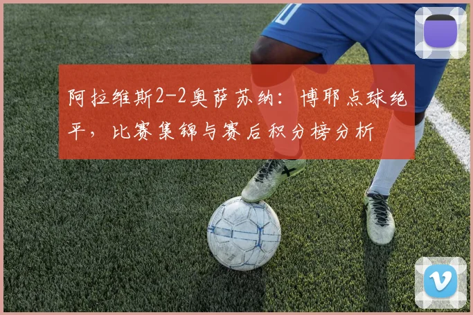 阿拉维斯2-2奥萨苏纳：博耶点球绝平，比赛集锦与赛后积分榜分析