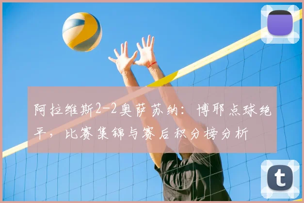 阿拉维斯2-2奥萨苏纳:博耶点球绝平,比赛集锦与赛后积分榜分析